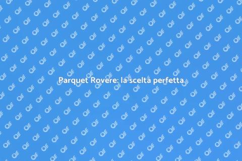 Parquet Rovere: eleganza e versatilità