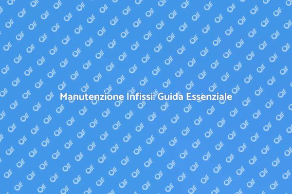 Manutenzione Infissi: Comfort e Efficienza