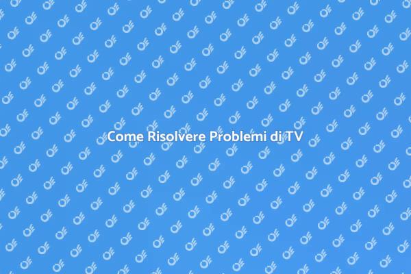 Risolvi i Problemi della Tua TV!
