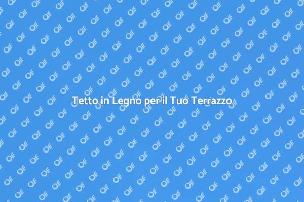 Trasforma il Tuo Terrazzo con un Tetto in Legno
