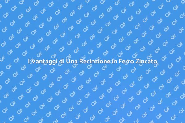 Recinzione in Ferro Zincato: Vantaggi e Stile