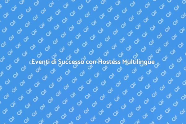 Hostess Multilingue: Il Tuo Vantaggio per Eventi