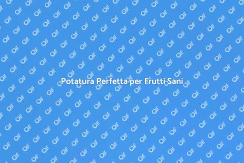 Potatura Piante da Frutto: Guida Essenziale