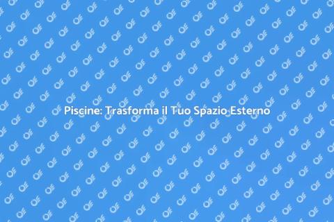 Costruire Piscine: Relax e Benessere