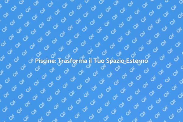 Piscine: Un Investimento nel Benessere