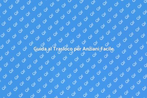 Trasloco per Anziani: Guida Pratica