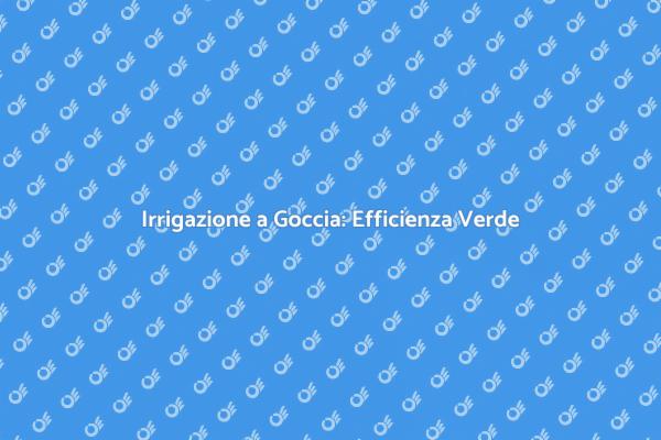 L'Innovazione dell'Irrigazione a Goccia
