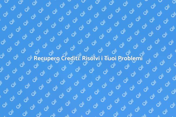 Recupero Crediti: La Tua Soluzione Rapida