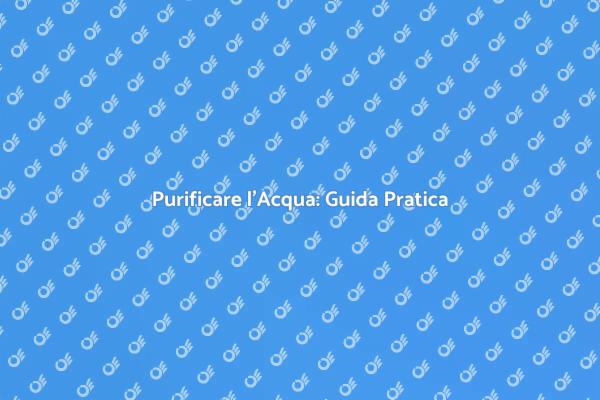 Purificazione dell'Acqua: Salute Garantita