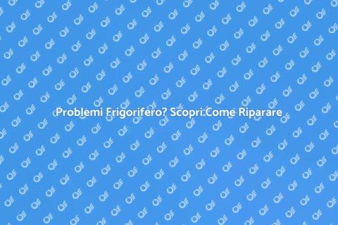 Riparazione Frigorifero: Guida Pratica