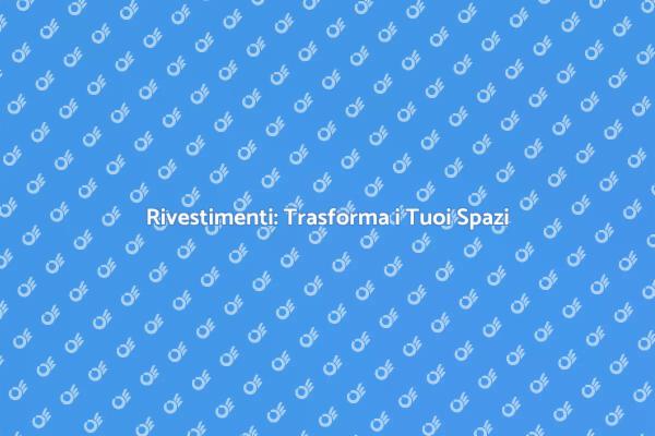 Rivestimenti: Migliora la Tua Casa
