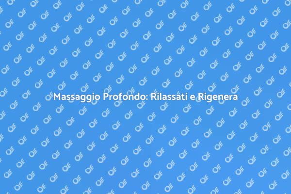 Il Massaggio Profondo per il Tuo Benessere