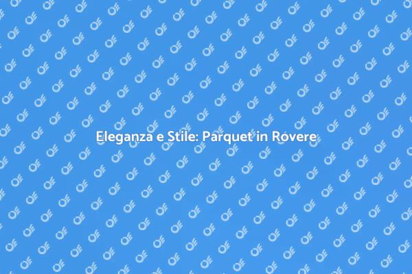 Parquet in Rovere: Stile senza Tempo