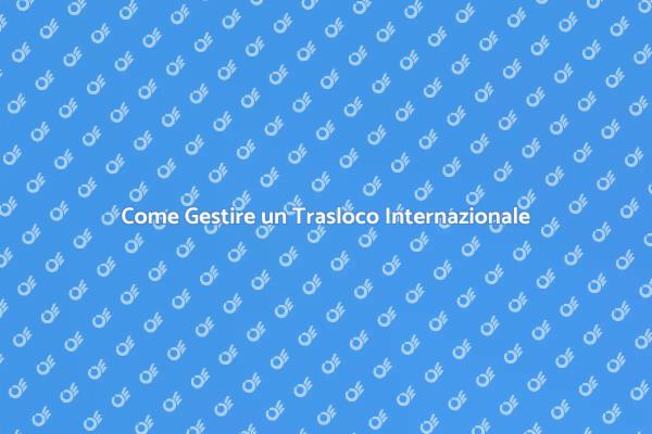 Trasloco Internazionale: Consigli Utili