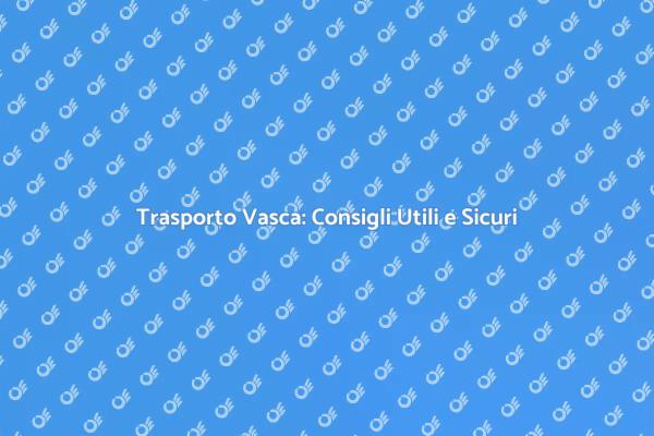 Trasporto Sicuro della Vasca: Ecco Come