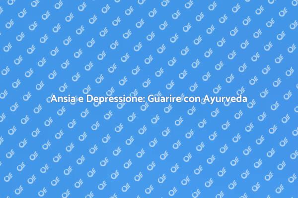 Ansia e Ayurveda: Un Percorso di Guarigione