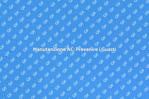 Perché Manutenere l'AC è Essenziale