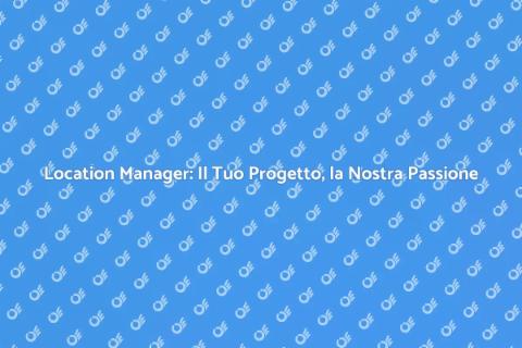 Location Manager: Trasforma i Tuoi Sogni
