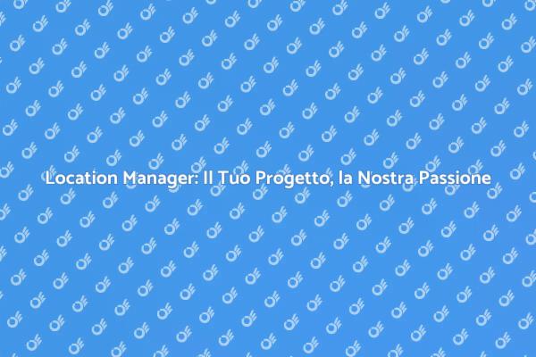 Location Manager: Dai Vita ai Tuoi Progetti
