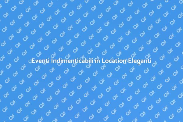 Location di Eleganza per Eventi Unici