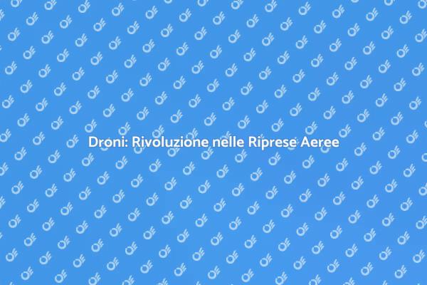 Droni e Riprese Aeree: Nuove Frontiere