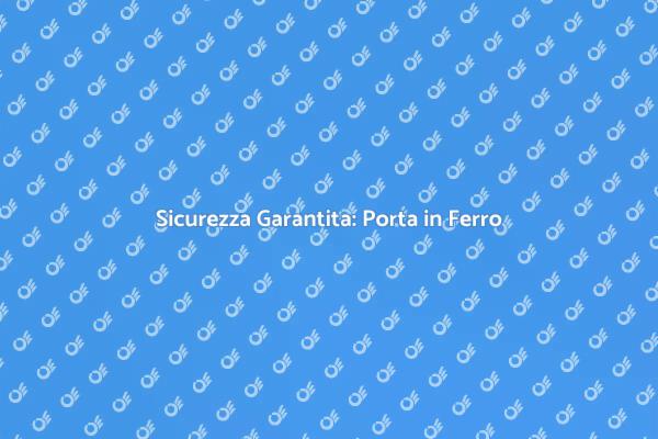 Investi nella Sicurezza con una Porta in Ferro