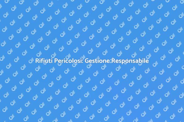 Rifiuti Pericolosi: Cosa Sapere