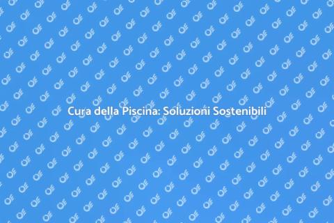 Manutenzione Piscina: Guida Sostenibile