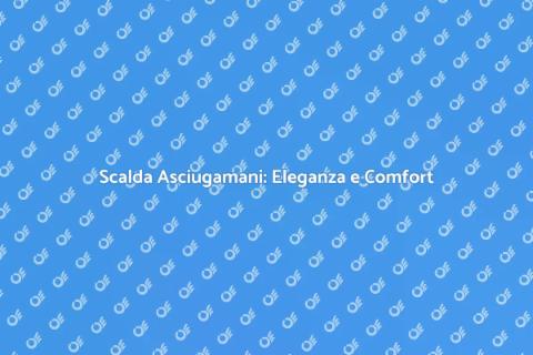 Scalda Asciugamani: Comfort e Stile