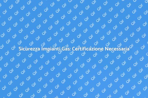 Certificazione Gas: Sicurezza per la Casa
