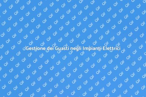 Guasti Impianti Elettrici: Come Gestirli