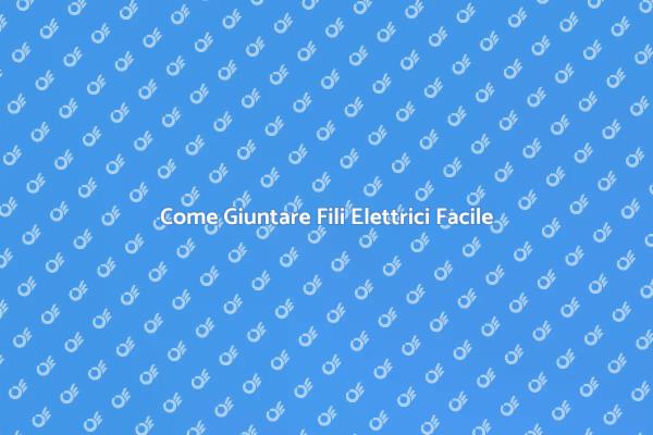 Giuntare Fili Elettrici: Ecco Come Fare
