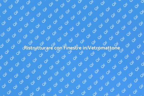 Finestre in Vetromattone: Ristrutturare