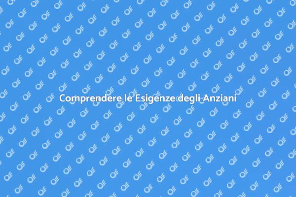 Esigenze degli Anziani: Un'Analisi Necessaria