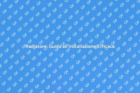 Installazione Radiatore: Comfort Assicurato