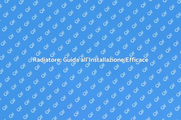 Installazione Radiatori: Guida Completa