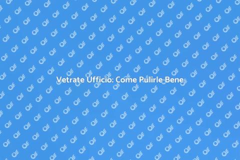 Pulizia Vetrate da Ufficio: Guida