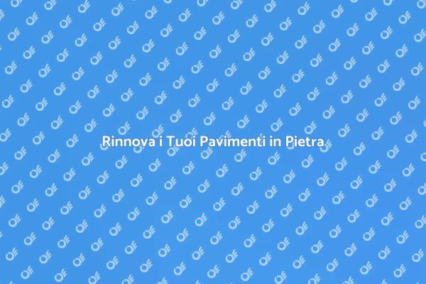 Rinnova i Pavimenti in Pietra Oggi