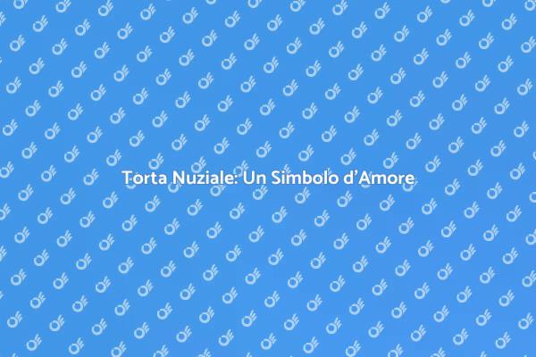 La Torta Nuziale: Un Dolce da Sogno