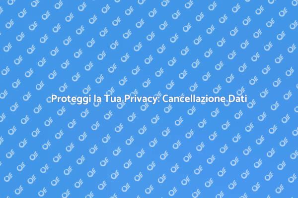 Cancellazione Dati: Proteggi la Tua Identità