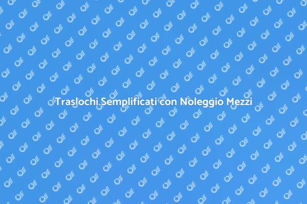 Trasloca Senza Stress con Noleggio Mezzi