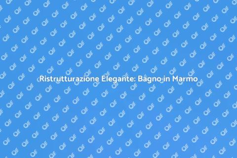 Ristrutturare un Bagno in Marmo