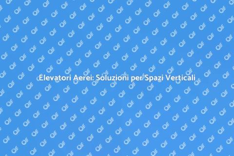 Elevatori Aerei: Mobilità Verticale Innovativa