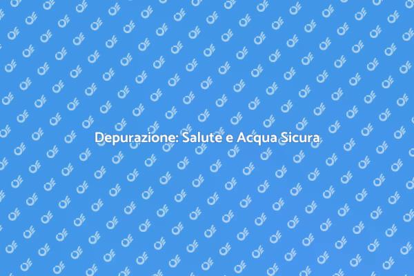 Acqua Sicura: Scopri i Depuratori