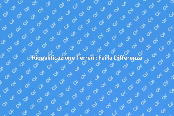 Bonifica Terreni: Dalla Degradazione all'Utilizzo