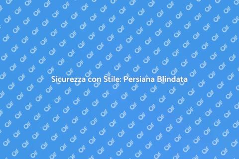 Persiana Blindata: Sicurezza e Stile