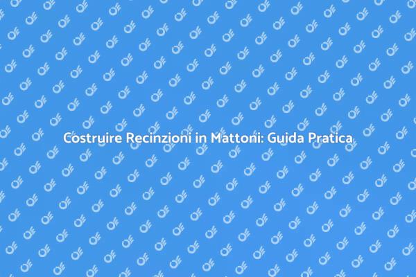 Recinzioni in Mattoni: Guida Completa