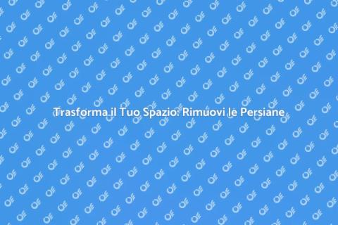 Rimozione Persiane: Guida Completa