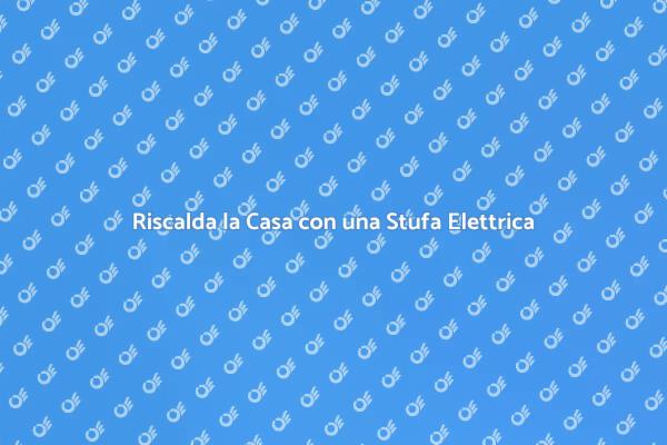 La Tua Casa Calda con Stufe Elettriche