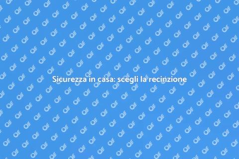 Proteggi la tua casa con una recinzione